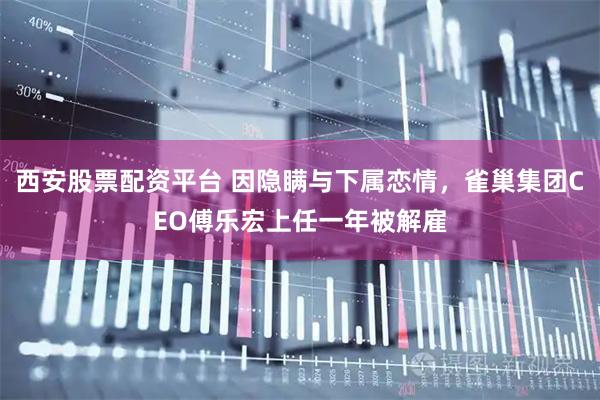 西安股票配资平台 因隐瞒与下属恋情，雀巢集团CEO傅乐宏上任一年被解雇