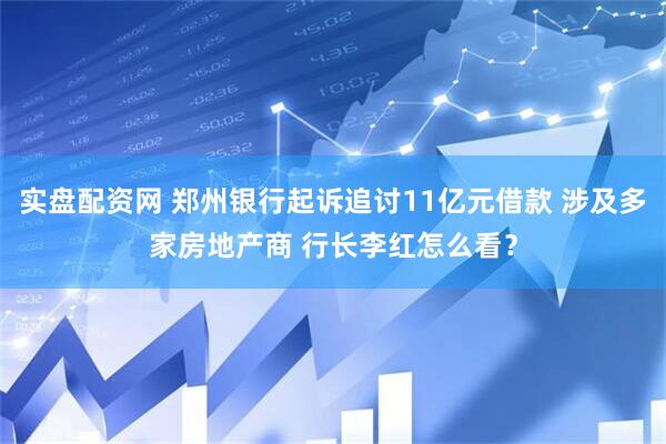 实盘配资网 郑州银行起诉追讨11亿元借款 涉及多家房地产商 行长李红怎么看？