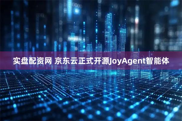 实盘配资网 京东云正式开源JoyAgent智能体