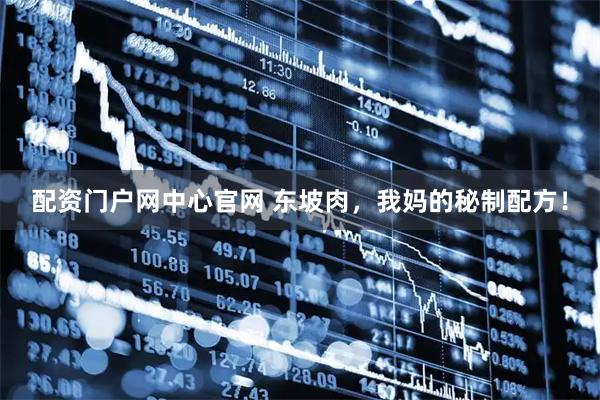 配资门户网中心官网 东坡肉，我妈的秘制配方！