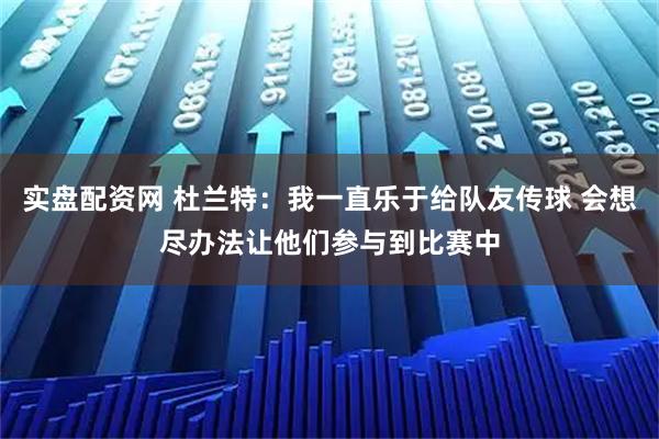 实盘配资网 杜兰特：我一直乐于给队友传球 会想尽办法让他们参与到比赛中