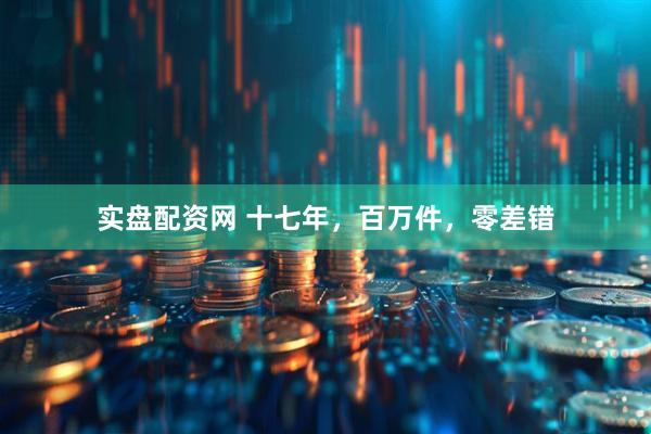 实盘配资网 十七年，百万件，零差错