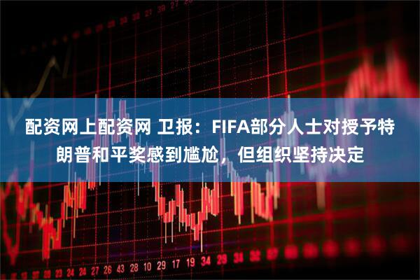 配资网上配资网 卫报：FIFA部分人士对授予特朗普和平奖感到尴尬，但组织坚持决定