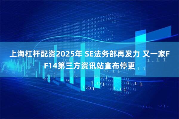 上海杠杆配资2025年 SE法务部再发力 又一家FF14第三方资讯站宣布停更