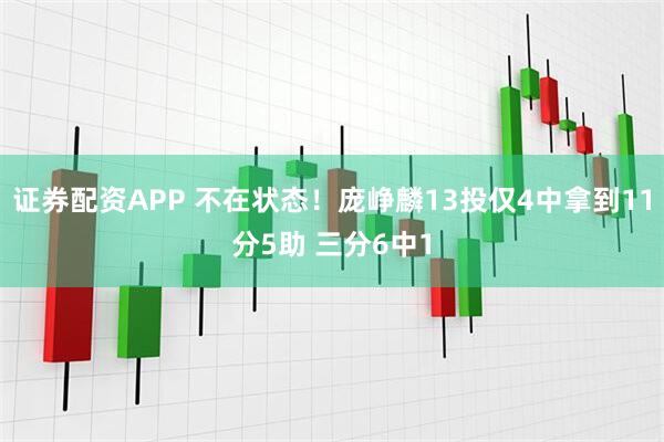 证券配资APP 不在状态！庞峥麟13投仅4中拿到11分5助 三分6中1