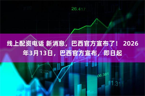 线上配资电话 新消息,巴西官方宣布了! 2026年3月13日,巴西官方宣布,即日起