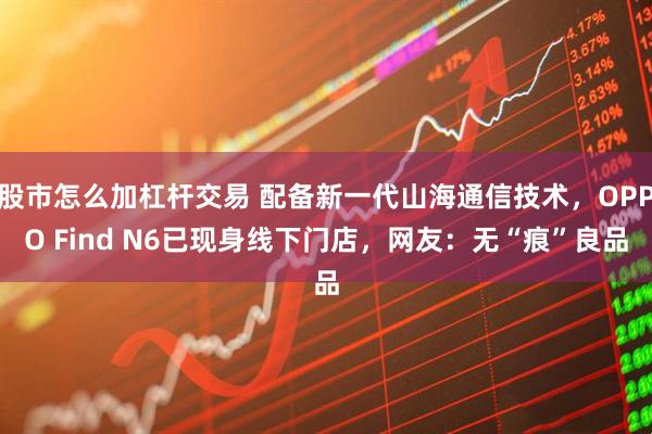 股市怎么加杠杆交易 配备新一代山海通信技术,OPPO Find N6已现身线下门店,网友:无“痕”良品