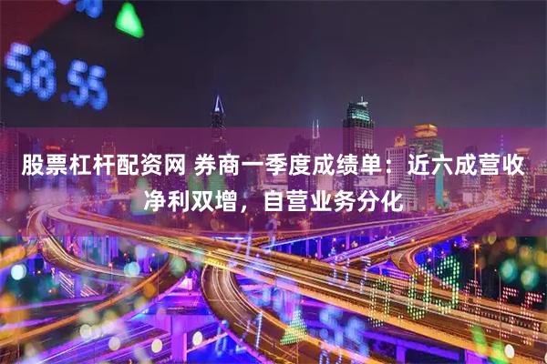 股票杠杆配资网 券商一季度成绩单：近六成营收净利双增，自营业务分化