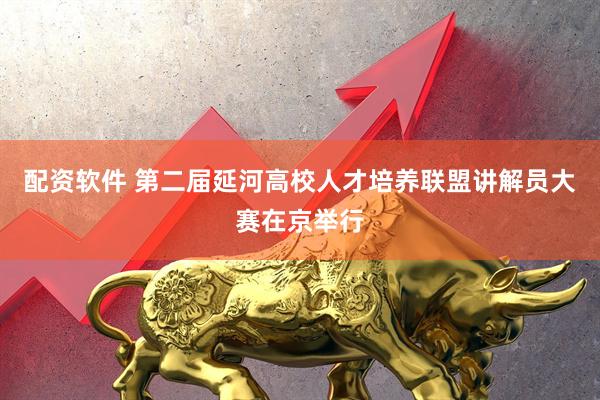 配资软件 第二届延河高校人才培养联盟讲解员大赛在京举行