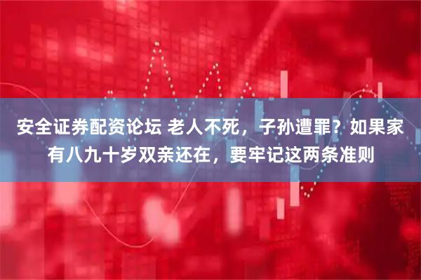 安全证券配资论坛 老人不死，子孙遭罪？如果家有八九十岁双亲还在，要牢记这两条准则