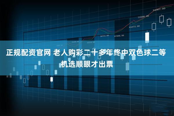 正规配资官网 老人购彩二十多年终中双色球二等 机选顺眼才出票