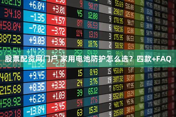 股票配资网门户 家用电池防护怎么选？四款+FAQ